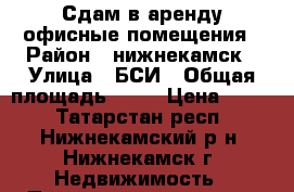 Сдам в аренду офисные помещения › Район ­ нижнекамск › Улица ­ БСИ › Общая площадь ­ 23 › Цена ­ 300 - Татарстан респ., Нижнекамский р-н, Нижнекамск г. Недвижимость » Помещения аренда   